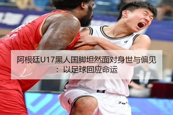 阿根廷U17黑人国脚坦然面对身世与偏见：以足球回应命运 - MKSports
